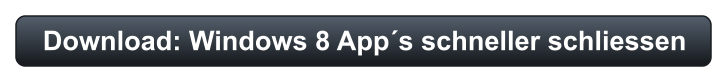 Download: Windows 8 App´s schneller schliessen